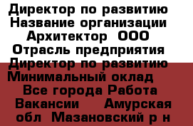 Директор по развитию › Название организации ­ Архитектор, ООО › Отрасль предприятия ­ Директор по развитию › Минимальный оклад ­ 1 - Все города Работа » Вакансии   . Амурская обл.,Мазановский р-н